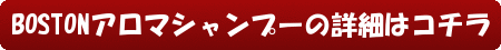 BOSTONアロマシャンプーの詳細はコチラ