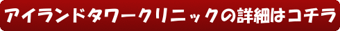 アイランドタワークリニックの詳細はコチラ