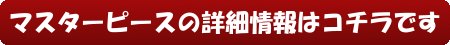 マスターピースの詳細情報はコチラです